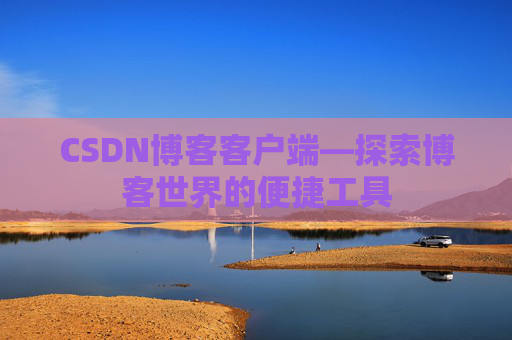 CSDN博客客户端—探索博客世界的便捷工具