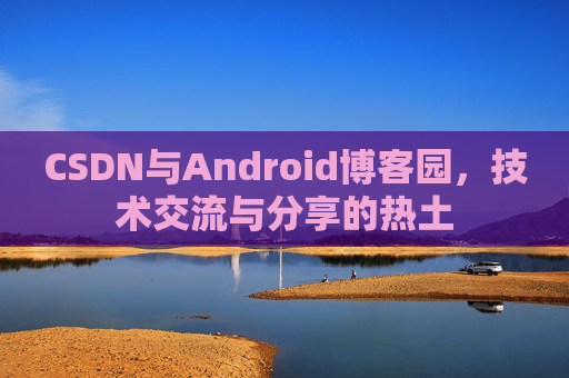 CSDN与Android博客园，技术交流与分享的热土
