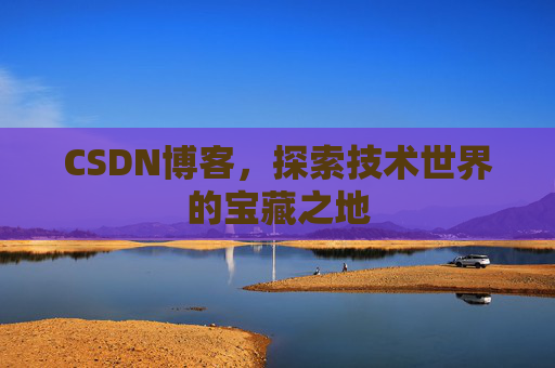 CSDN博客，探索技术世界的宝藏之地