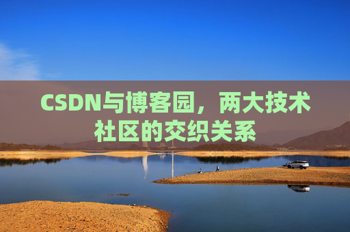 CSDN与博客园，两大技术社区的交织关系