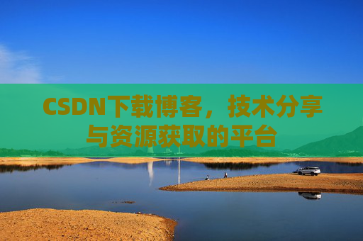 CSDN下载博客，技术分享与资源获取的平台