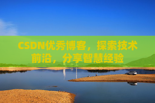 CSDN优秀博客，探索技术前沿，分享智慧经验