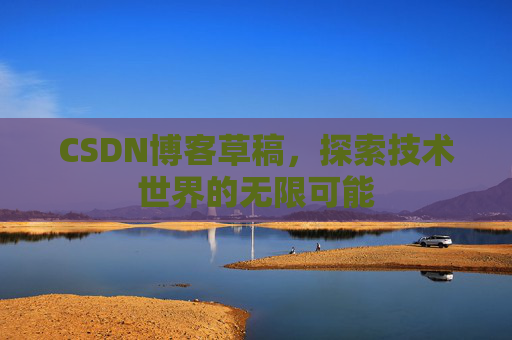 CSDN博客草稿，探索技术世界的无限可能